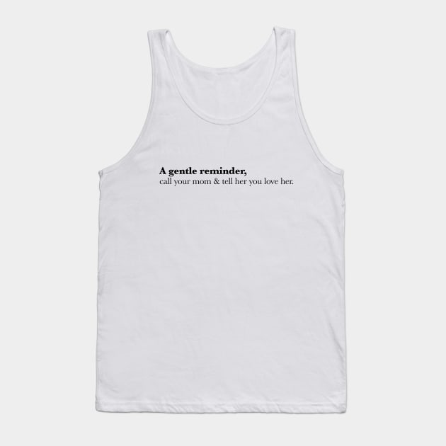 A Gentle Reminder, call up your mom and tell her you love her. Tank Top by lldesigns